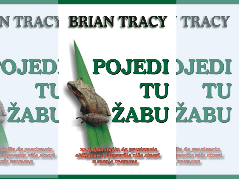 Pojedi tu žabu: 21 sjajan način da prestanete oklijevati i napravite više stvari u manje vremena / Brian Tracy